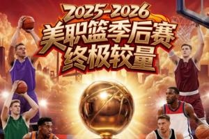 竞彩篮球强档：2025-2026美职篮季后赛终极碰撞今日打响