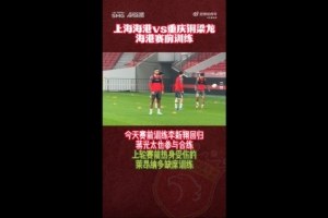 海港队战前训练情况：李新翔复出 蒋光泰合练 莱昂纳多未参与